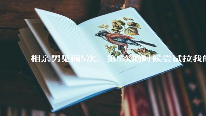 相亲男见面5次，第5次的时候尝试拉我的手，我甩开了，后面就再没约过我，怎么办？