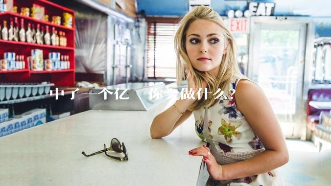 中了一个亿  你会做什么？