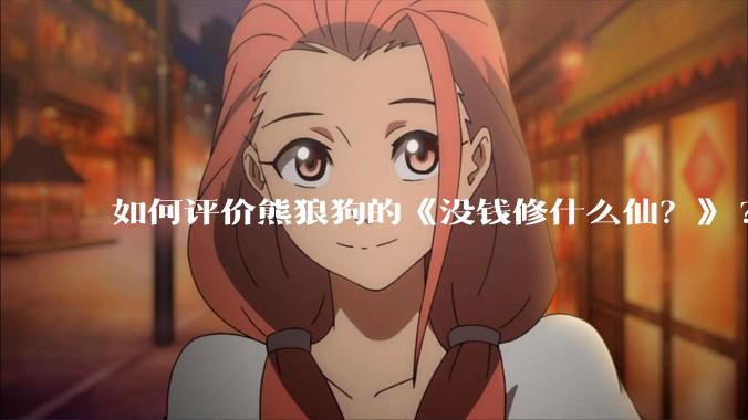 如何评价熊狼狗的《没钱修什么仙？》?