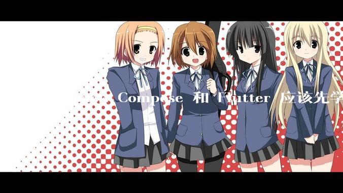Jetpack Compose 和 Flutter 应该先学哪个呢？