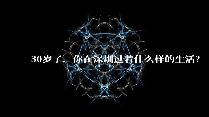 30岁了，你在深圳过着什么样的生活？