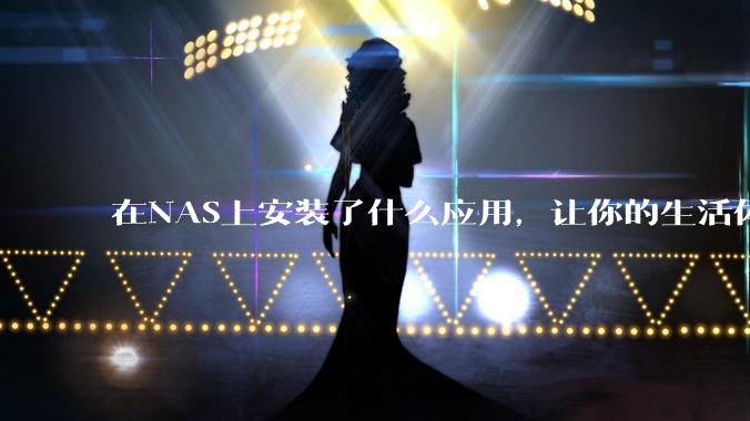 在NAS上安装了什么应用，让你的生活体验有了巨大的提升？