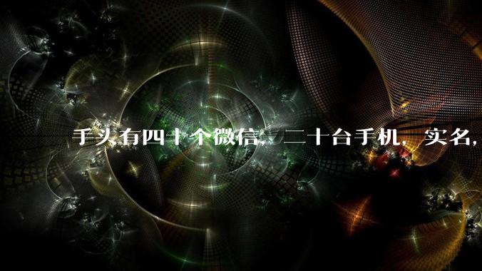 手头有四十个微信，二十台手机，实名，可以做什么行业?
